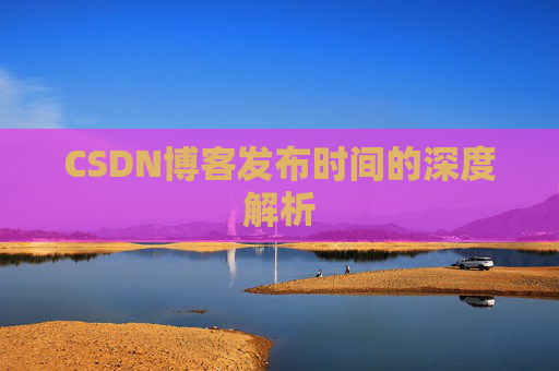 CSDN博客发布时间的深度解析